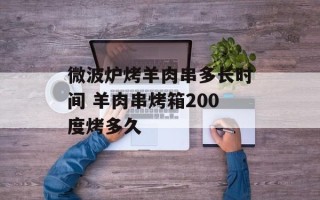 微波炉烤羊肉串多长时间 羊肉串烤箱200度烤多久
