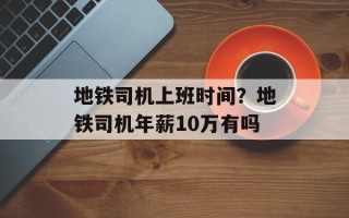 地铁司机上班时间？地铁司机年薪10万有吗