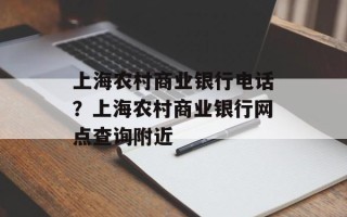 上海农村商业银行电话？上海农村商业银行网点查询附近