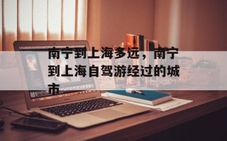 南宁到上海多远，南宁到上海自驾游经过的城市