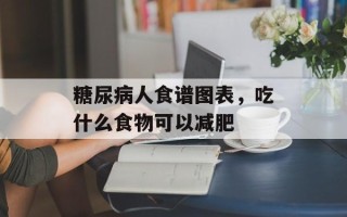 糖尿病人食谱图表，吃什么食物可以减肥