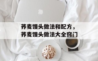 荞麦馒头做法和配方，荞麦馒头做法大全窍门