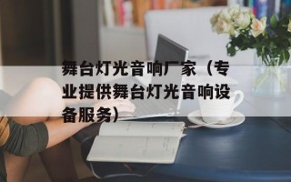 舞台灯光音响厂家（专业提供舞台灯光音响设备服务）