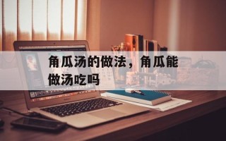 角瓜汤的做法，角瓜能做汤吃吗