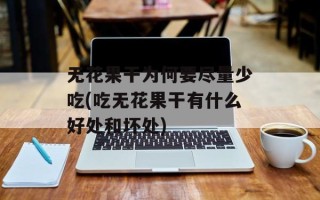 无花果干为何要尽量少吃(吃无花果干有什么好处和坏处)