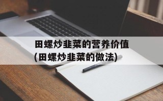 田螺炒韭菜的营养价值(田螺炒韭菜的做法)