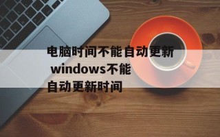 电脑时间不能自动更新 windows不能自动更新时间