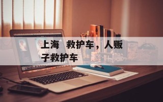 上海  救护车，人贩子救护车