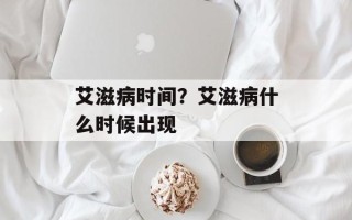 艾滋病时间？艾滋病什么时候出现