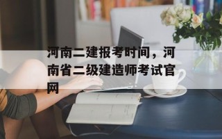河南二建报考时间，河南省二级建造师考试官网