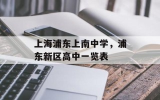 上海浦东上南中学，浦东新区高中一览表