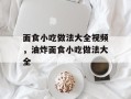 面食小吃做法大全视频，油炸面食小吃做法大全