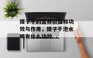 提子干的营养价值和功效与作用，提子干泡水喝有什么功效