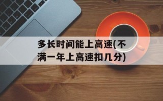 多长时间能上高速(不满一年上高速扣几分)