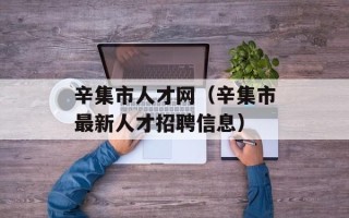 辛集市人才网（辛集市最新人才招聘信息）