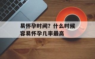 易怀孕时间？什么时候容易怀孕几率最高