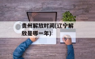 贵州解放时间(辽宁解放是哪一年)