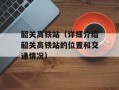 韶关高铁站（详细介绍韶关高铁站的位置和交通情况）