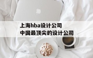 上海hba设计公司 中国最顶尖的设计公司