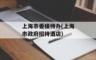 上海市委接待办(上海市政府招待酒店)