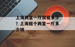 上海两室一厅房租多少？上海租个两室一厅多少钱