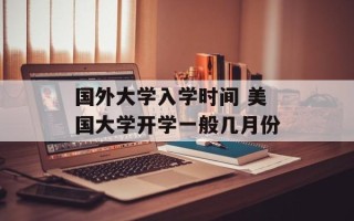 国外大学入学时间 美国大学开学一般几月份