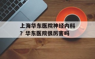 上海华东医院神经内科？华东医院很厉害吗