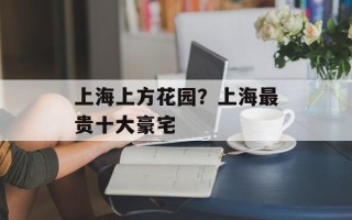 上海上方花园？上海最贵十大豪宅