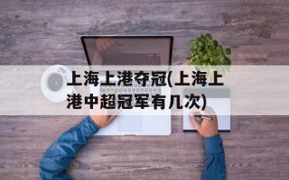 上海上港夺冠(上海上港中超冠军有几次)