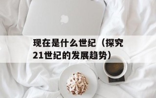 现在是什么世纪（探究21世纪的发展趋势）