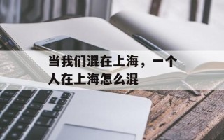 当我们混在上海，一个人在上海怎么混