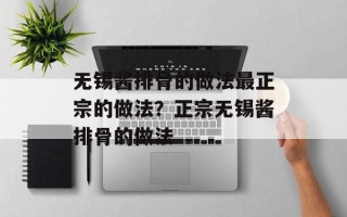 无锡酱排骨的做法最正宗的做法？正宗无锡酱排骨的做法