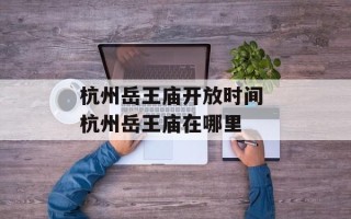 杭州岳王庙开放时间 杭州岳王庙在哪里