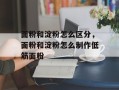 面粉和淀粉怎么区分，面粉和淀粉怎么制作低筋面粉