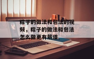 粽子的做法和包法的视频，粽子的做法和包法怎么做更有筋道