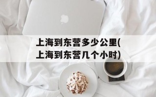 上海到东营多少公里(上海到东营几个小时)