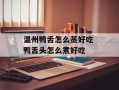 温州鸭舌怎么蒸好吃 鸭舌头怎么煮好吃