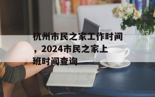 杭州市民之家工作时间，2024市民之家上班时间查询