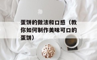 蛋饼的做法和口感（教你如何制作美味可口的蛋饼）