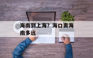 海南到上海？海口离海南多远