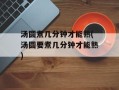 汤圆煮几分钟才能熟(汤圆要煮几分钟才能熟)