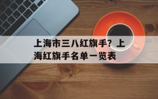上海市三八红旗手？上海红旗手名单一览表