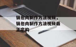 锅包肉制作方法视频，锅包肉制作方法视频最正宗的