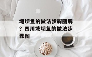 塘坝鱼的做法步骤图解？四川塘坝鱼的做法步骤图