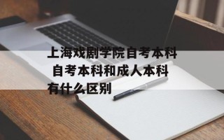 上海戏剧学院自考本科 自考本科和成人本科有什么区别