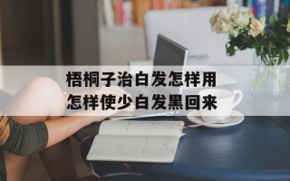 梧桐子治白发怎样用 怎样使少白发黑回来