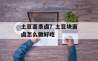 土豆面条卤？土豆块面卤怎么做好吃