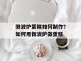 微波炉蛋糕如何制作？如何用微波炉做蛋糕
