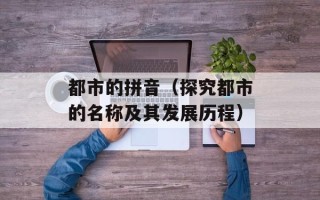 都市的拼音（探究都市的名称及其发展历程）