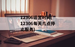 12306运营时间(12306每天几点停止服务)